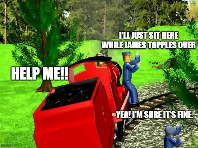 I'm sure it's fine | I'LL JUST SIT HERE WHILE JAMES TOPPLES OVER; HELP ME!! YEA! I'M SURE IT'S FINE. | image tagged in james the red engine | made w/ Imgflip meme maker