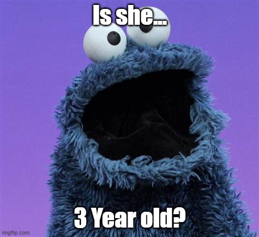 cookie monster | Is she... 3 Year old? | image tagged in cookie monster | made w/ Imgflip meme maker