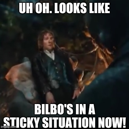 UH OH. LOOKS LIKE; BILBO'S IN A STICKY SITUATION NOW! | made w/ Imgflip meme maker