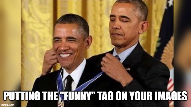Obama giving Obama award | PUTTING THE "FUNNY" TAG ON YOUR IMAGES | image tagged in obama giving obama award | made w/ Imgflip meme maker