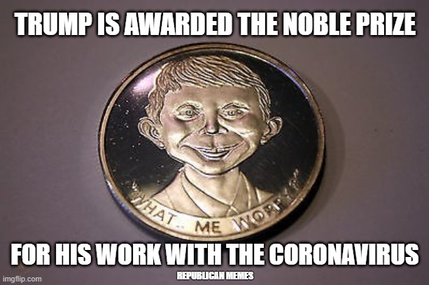 Trump's Noble Prize | TRUMP IS AWARDED THE NOBLE PRIZE; FOR HIS WORK WITH THE CORONAVIRUS; REPUBLICAN MEMES | image tagged in alfred e newman metal | made w/ Imgflip meme maker