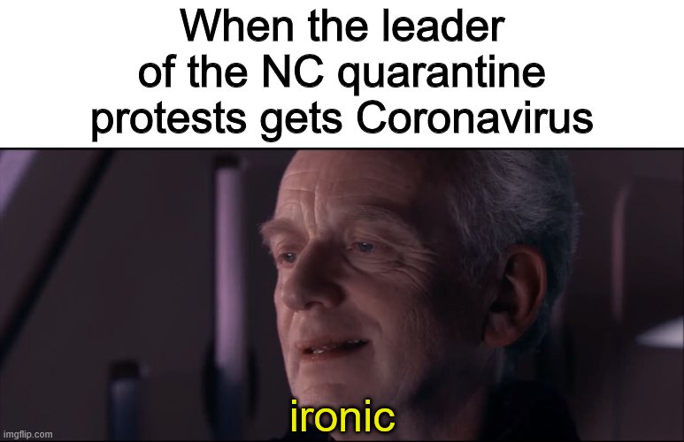 fixed the spelling error | When the leader of the NC quarantine protests gets Coronavirus; ironic | image tagged in palpatine ironic,memes,funny,politics,coronavirus | made w/ Imgflip meme maker