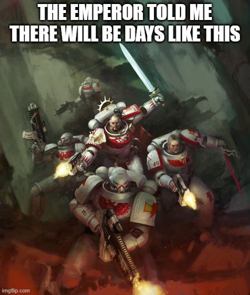 THE EMPEROR TOLD ME THERE WILL BE DAYS LIKE THIS | image tagged in warhammer40k | made w/ Imgflip meme maker