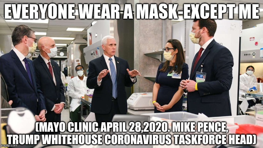 real news | EVERYONE WEAR A MASK-EXCEPT ME; (MAYO CLINIC APRIL 28,2020. MIKE PENCE, TRUMP WHITEHOUSE CORONAVIRUS TASKFORCE HEAD) | image tagged in pence,trump,coronavirus,raskforce,whitehouse,covid-19 | made w/ Imgflip meme maker