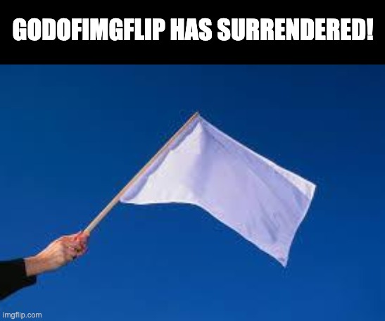 Yay! He surrendered! | GODOFIMGFLIP HAS SURRENDERED! | image tagged in surrender | made w/ Imgflip meme maker