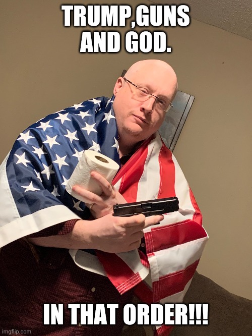 Trump,guns and god | TRUMP,GUNS AND GOD. IN THAT ORDER!!! | image tagged in donald trump,trump supporters,gun nuts,evangelicals | made w/ Imgflip meme maker
