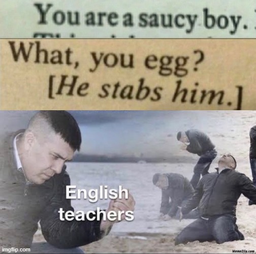English teachers be like | image tagged in you are a saucy boy,what you egg,he stabs him,william shakespeare | made w/ Imgflip meme maker