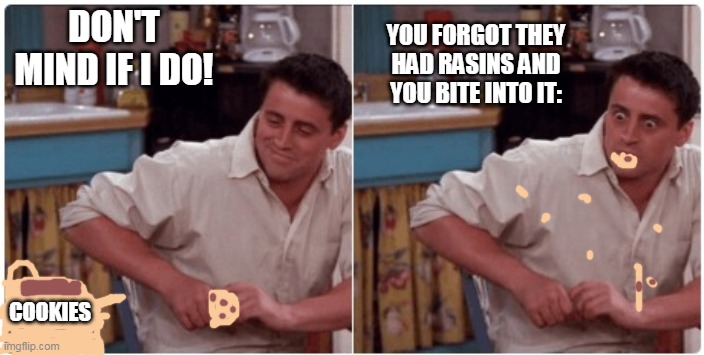 oh jesus | DON'T MIND IF I DO! YOU FORGOT THEY HAD RASINS AND YOU BITE INTO IT:; COOKIES | image tagged in joey from friends | made w/ Imgflip meme maker