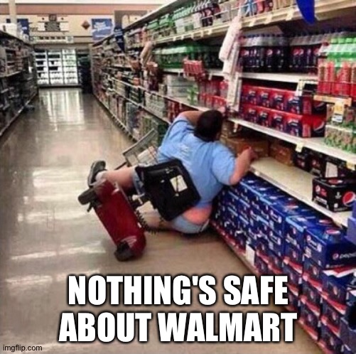 Fat Person Falling Over | NOTHING'S SAFE ABOUT WALMART | image tagged in fat person falling over | made w/ Imgflip meme maker