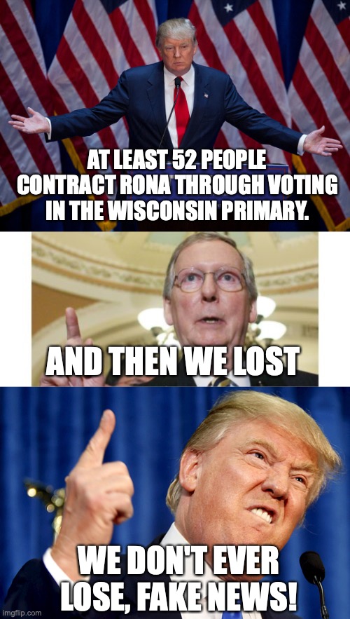 AT LEAST 52 PEOPLE CONTRACT RONA THROUGH VOTING IN THE WISCONSIN PRIMARY. AND THEN WE LOST WE DON'T EVER LOSE, FAKE NEWS! | image tagged in memes,mitch mcconnell,donald trump | made w/ Imgflip meme maker