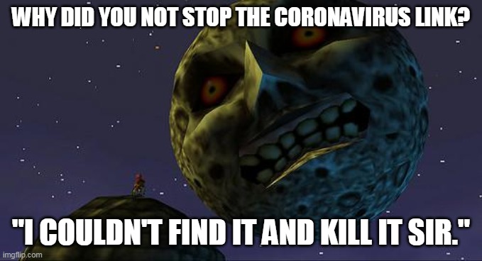 Majoras Mask Moon | WHY DID YOU NOT STOP THE CORONAVIRUS LINK? "I COULDN'T FIND IT AND KILL IT SIR." | image tagged in majoras mask moon | made w/ Imgflip meme maker