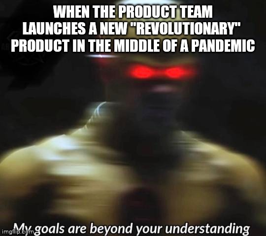 WHEN THE PRODUCT TEAM LAUNCHES A NEW "REVOLUTIONARY"  PRODUCT IN THE MIDDLE OF A PANDEMIC | image tagged in memes | made w/ Imgflip meme maker