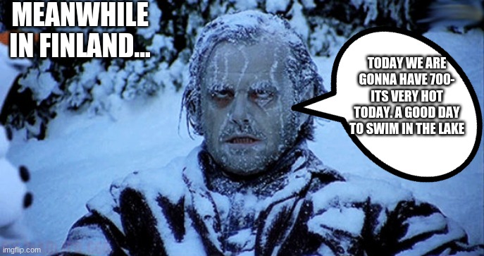 meanwhile in Finland | MEANWHILE IN FINLAND... TODAY WE ARE GONNA HAVE 700- ITS VERY HOT TODAY. A GOOD DAY TO SWIM IN THE LAKE | image tagged in freezing cold,meanwhile in,meanwhile in finland | made w/ Imgflip meme maker