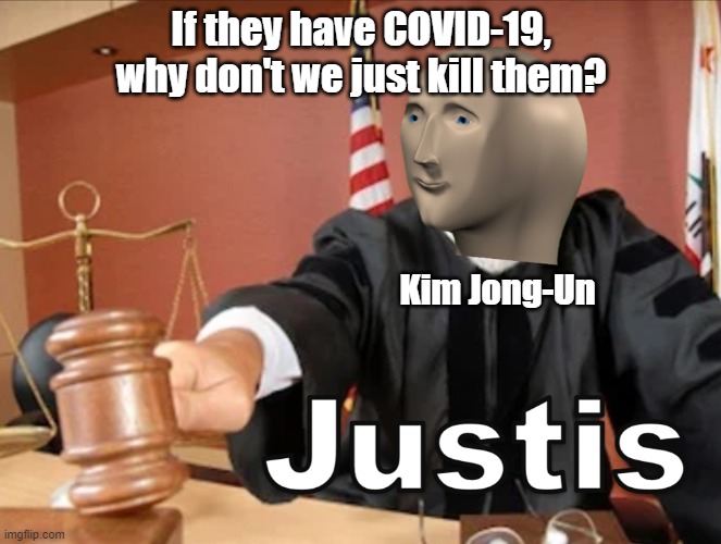 COVID-19 in North Korea | If they have COVID-19, why don't we just kill them? Kim Jong-Un | image tagged in meme man justis,kim jong un,covid-19 | made w/ Imgflip meme maker