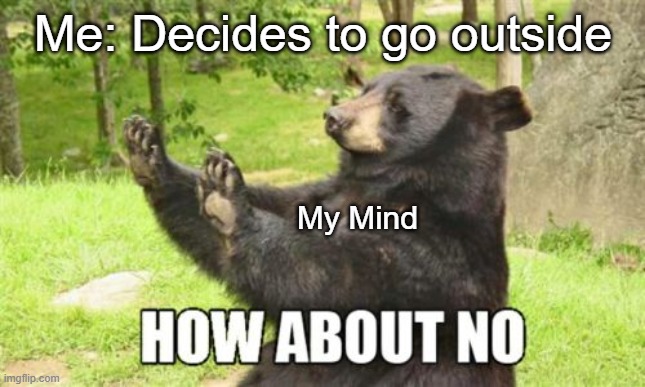 How About No Bear Meme | Me: Decides to go outside; My Mind | image tagged in memes,how about no bear,covid-19,funny | made w/ Imgflip meme maker