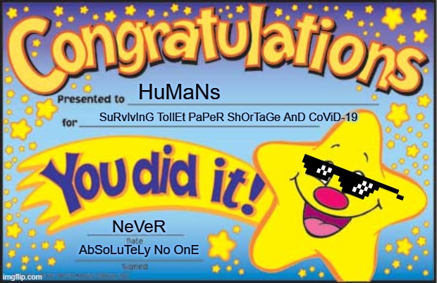 Happy Star Congratulations Meme | HuMaNs; SuRvIvInG ToIlEt PaPeR ShOrTaGe AnD CoViD-19; NeVeR; AbSoLuTeLy No OnE | image tagged in memes,happy star congratulations,no more toilet paper,covid-19 | made w/ Imgflip meme maker