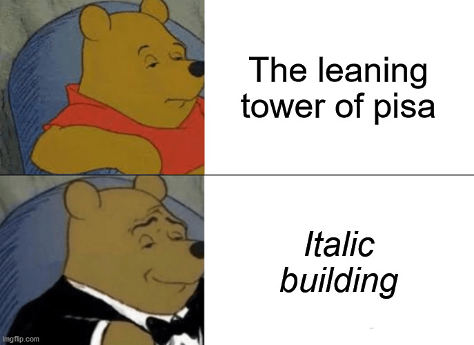 Tuxedo Winnie The Pooh Meme | The leaning tower of pisa; Italic building | image tagged in memes,tuxedo winnie the pooh | made w/ Imgflip meme maker