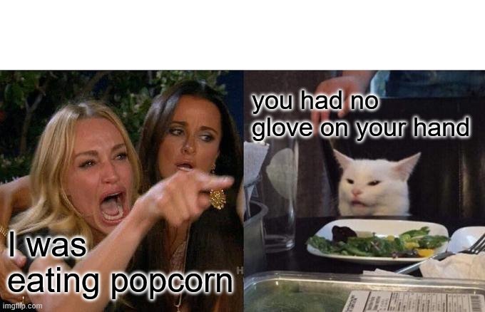 Woman Yelling At Cat | you had no glove on your hand; I was eating popcorn | image tagged in memes,woman yelling at cat | made w/ Imgflip meme maker