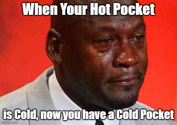 Now you have Cold Pockets | When Your Hot Pocket; is Cold, now you have a Cold Pocket | image tagged in crying michael jordan,dank memes,hot pockets,freezing cold | made w/ Imgflip meme maker