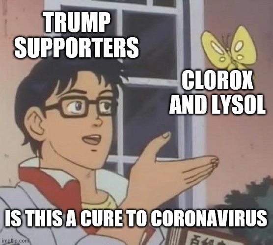 Is This A Pigeon Meme | TRUMP SUPPORTERS; CLOROX AND LYSOL; IS THIS A CURE TO CORONAVIRUS | image tagged in memes,is this a pigeon | made w/ Imgflip meme maker