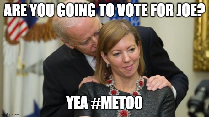 #Metoo | ARE YOU GOING TO VOTE FOR JOE? YEA #METOO | image tagged in creepy joe biden | made w/ Imgflip meme maker