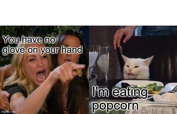 Woman Yelling At Cat | You have no glove on your hand; I'm eating popcorn | image tagged in memes,woman yelling at cat | made w/ Imgflip meme maker