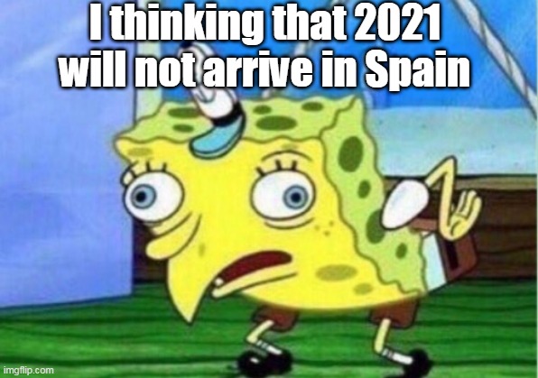 Mocking Spongebob |  I thinking that 2021 will not arrive in Spain | image tagged in memes,mocking spongebob | made w/ Imgflip meme maker