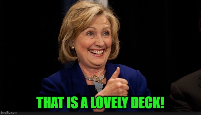 clinton | THAT IS A LOVELY DECK! | image tagged in clinton | made w/ Imgflip meme maker