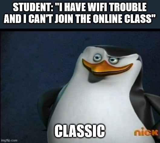 Classic | STUDENT: "I HAVE WIFI TROUBLE AND I CAN'T JOIN THE ONLINE CLASS"; CLASSIC | image tagged in classic | made w/ Imgflip meme maker