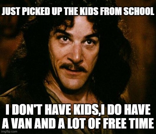 #candynyit | JUST PICKED UP THE KIDS FROM SCHOOL; I DON'T HAVE KIDS,I DO HAVE A VAN AND A LOT OF FREE TIME | image tagged in memes,inigo montoya,funny memes,dad,free candy van,kids | made w/ Imgflip meme maker