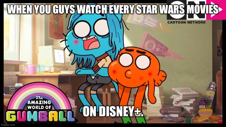 Gumball, Darwin and the Star Wars Movies | WHEN YOU GUYS WATCH EVERY STAR WARS MOVIES; ON DISNEY+. | image tagged in star wars,the amazing world of gumball,disney | made w/ Imgflip meme maker