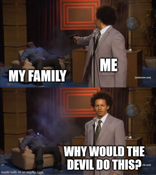 Who Killed Hannibal Meme | ME; MY FAMILY; WHY WOULD THE DEVIL DO THIS? | image tagged in memes,who killed hannibal | made w/ Imgflip meme maker