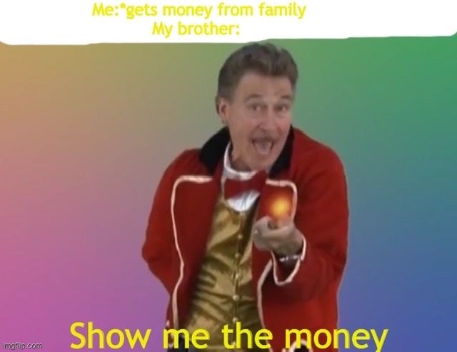 Show me the money | image tagged in memes | made w/ Imgflip meme maker