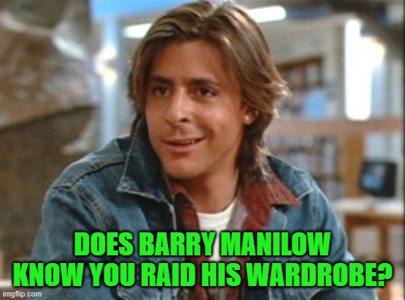 DOES BARRY MANILOW KNOW YOU RAID HIS WARDROBE? | made w/ Imgflip meme maker