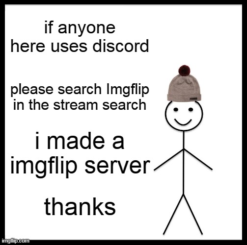 Be Like Bill | if anyone here uses discord; please search Imgflip in the stream search; i made a imgflip server; thanks | image tagged in memes,be like bill | made w/ Imgflip meme maker