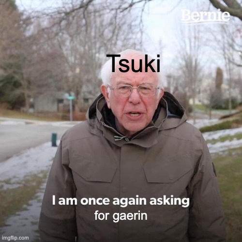 Bernie I Am Once Again Asking For Your Support Meme | Tsuki; for gaerin | image tagged in memes,bernie i am once again asking for your support | made w/ Imgflip meme maker