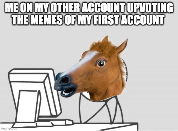 Computer Horse | ME ON MY OTHER ACCOUNT UPVOTING THE MEMES OF MY FIRST ACCOUNT | image tagged in memes,computer horse,upvotes,troll | made w/ Imgflip meme maker