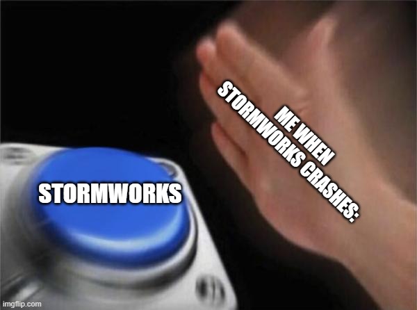 Blank Nut Button | ME WHEN STORMWORKS CRASHES:; STORMWORKS | image tagged in memes,blank nut button | made w/ Imgflip meme maker