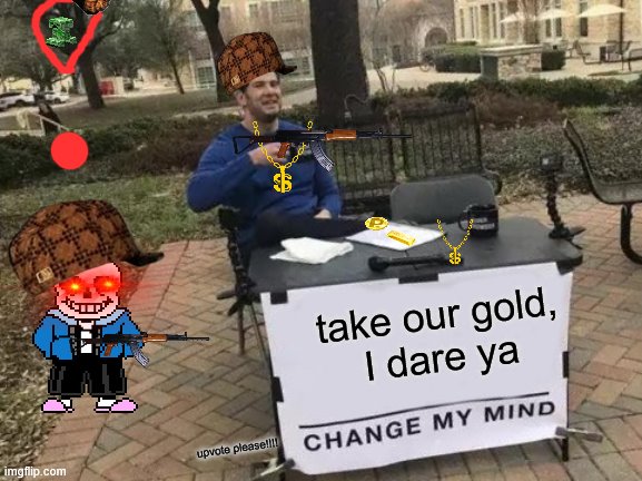 Change My Mind | take our gold,
I dare ya; upvote please!!!! | image tagged in memes,change my mind | made w/ Imgflip meme maker