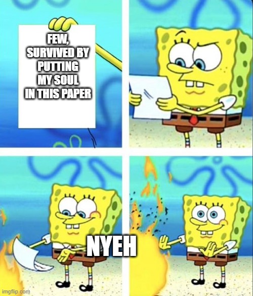 Spongebob yeet | FEW, SURVIVED BY PUTTING MY SOUL IN THIS PAPER NYEH | image tagged in spongebob yeet | made w/ Imgflip meme maker