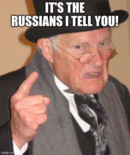Back In My Day Meme | IT'S THE RUSSIANS I TELL YOU! | image tagged in memes,back in my day | made w/ Imgflip meme maker
