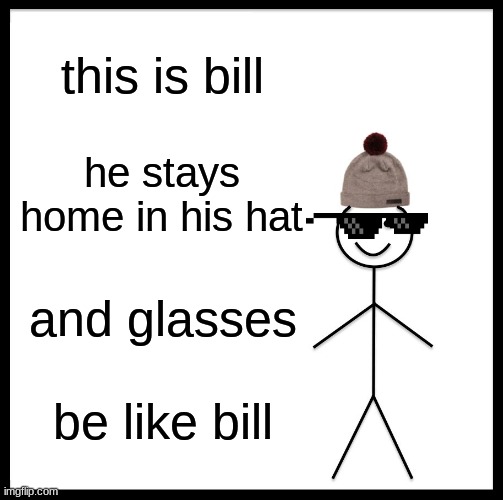 be like bill | this is bill; he stays home in his hat; and glasses; be like bill | image tagged in memes,be like bill | made w/ Imgflip meme maker