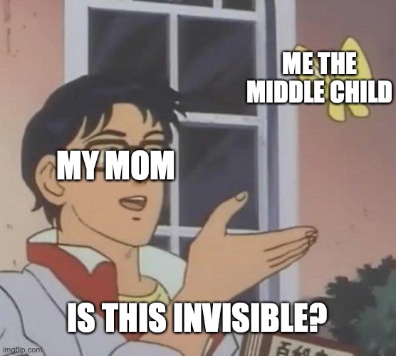 Is This A Pigeon | ME THE MIDDLE CHILD; MY MOM; IS THIS INVISIBLE? | image tagged in memes,is this a pigeon | made w/ Imgflip meme maker