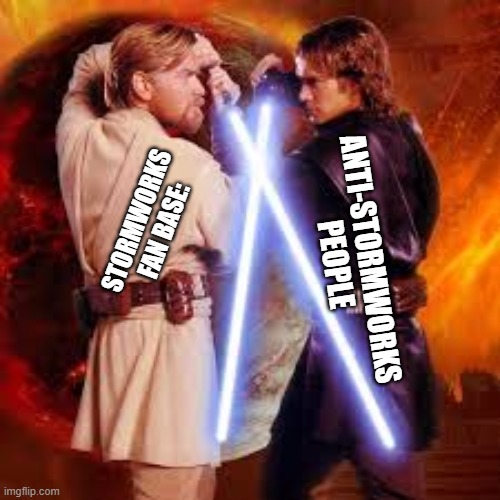 Stormworks v anti-stormworks | STORMWORKS FAN BASE:; ANTI-STORMWORKS PEOPLE | image tagged in anikin vs obi wan | made w/ Imgflip meme maker