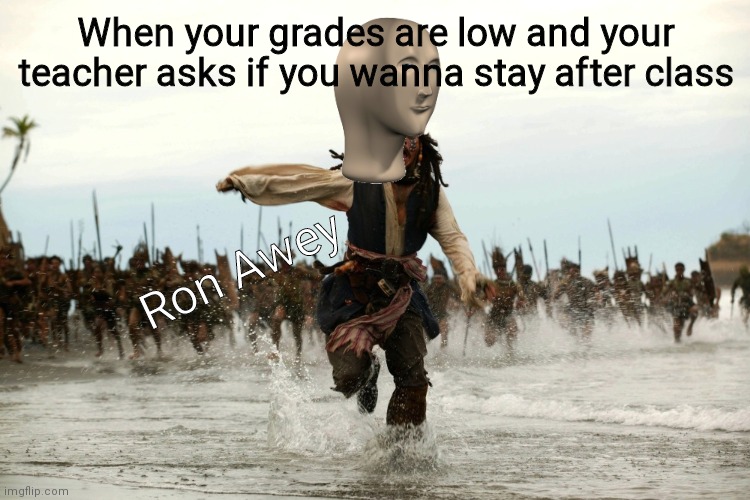 captain jack sparrow running | When your grades are low and your teacher asks if you wanna stay after class; Ron Awey | image tagged in captain jack sparrow running,meme man | made w/ Imgflip meme maker