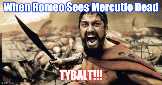 Act 1 scene 5 | When Romeo Sees Mercutio Dead; TYBALT!!! | image tagged in memes,sparta leonidas | made w/ Imgflip meme maker