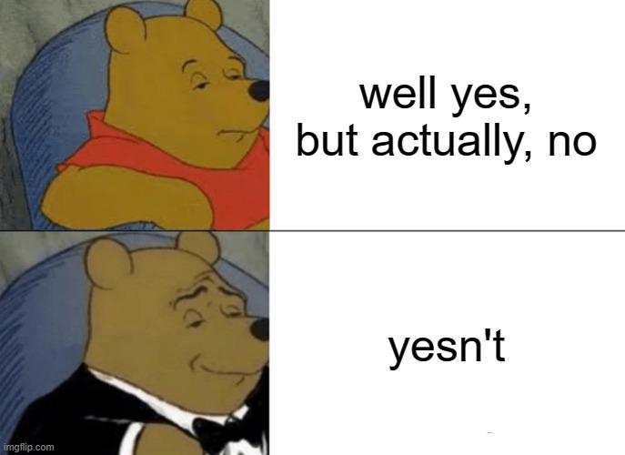 yesn't | well yes, but actually, no; yesn't | image tagged in memes,tuxedo winnie the pooh,funny,dank memes,yesn't | made w/ Imgflip meme maker