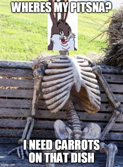 Waiting Skeleton Meme | WHERES MY PITSNA? I NEED CARROTS ON THAT DISH | image tagged in memes,waiting skeleton | made w/ Imgflip meme maker