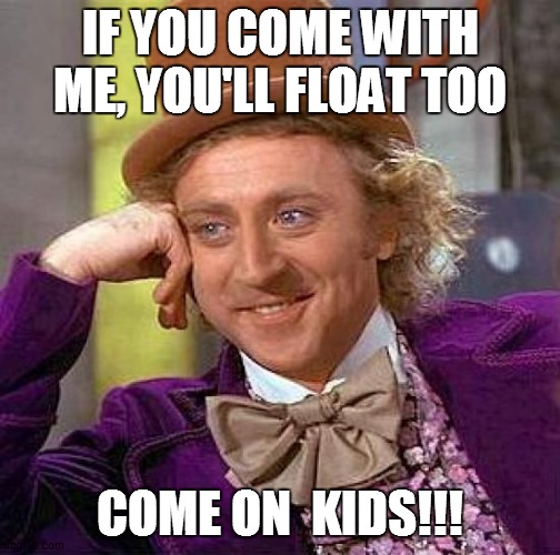Creepy Condescending Wonka Meme | IF YOU COME WITH ME, YOU'LL FLOAT TOO; COME ON  KIDS!!! | image tagged in memes,creepy condescending wonka | made w/ Imgflip meme maker