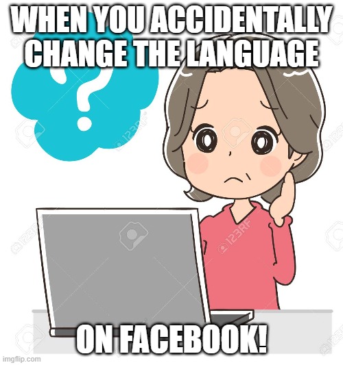 What Now? | WHEN YOU ACCIDENTALLY CHANGE THE LANGUAGE; ON FACEBOOK! | image tagged in fun | made w/ Imgflip meme maker